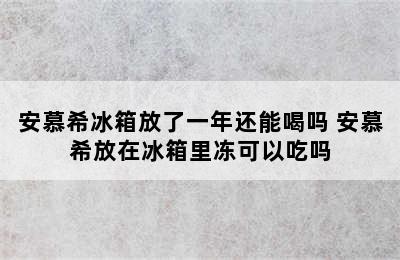 安慕希冰箱放了一年还能喝吗 安慕希放在冰箱里冻可以吃吗